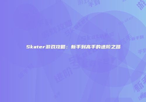 Skater游戏攻略：新手到高手的进阶之路