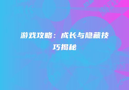 游戏攻略：成长与隐藏技巧揭秘