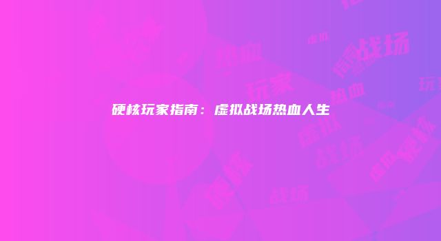 硬核玩家指南：虚拟战场热血人生