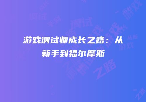 游戏调试师成长之路：从新手到福尔摩斯