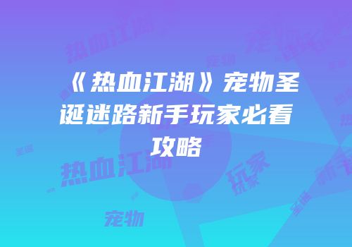 《热血江湖》宠物圣诞迷路新手玩家必看攻略