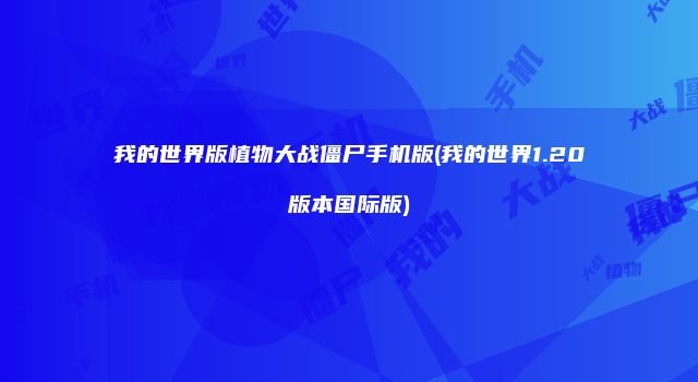 我的世界版植物大战僵尸手机版(我的世界1.20版本国际版)
