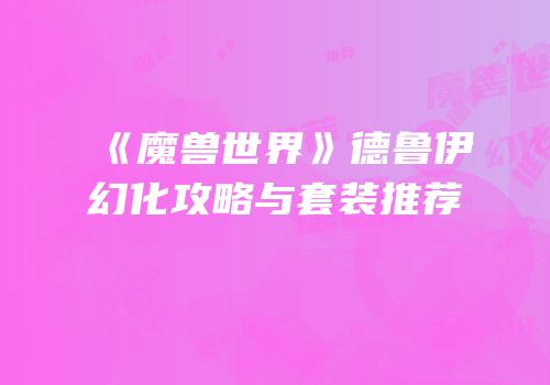 《魔兽世界》德鲁伊幻化攻略与套装推荐