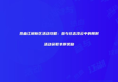 热血江湖新区活动攻略：参与壮志凌云中的限时活动获取丰厚奖励