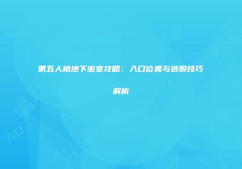 第五人格地下密室攻略：入口位置与逃脱技巧解析