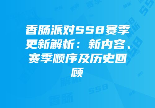 香肠派对SS8赛季更新解析：新内容、赛季顺序及历史回顾