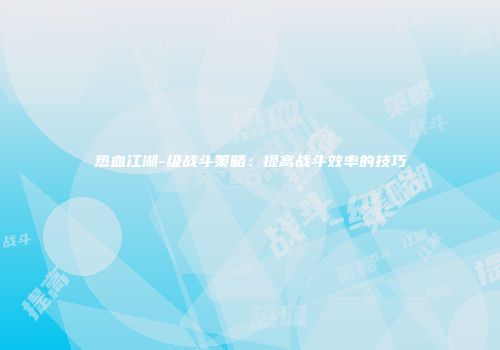 热血江湖-级战斗策略：提高战斗效率的技巧