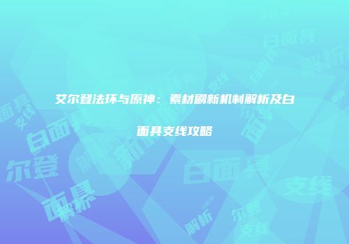 艾尔登法环与原神：素材刷新机制解析及白面具支线攻略