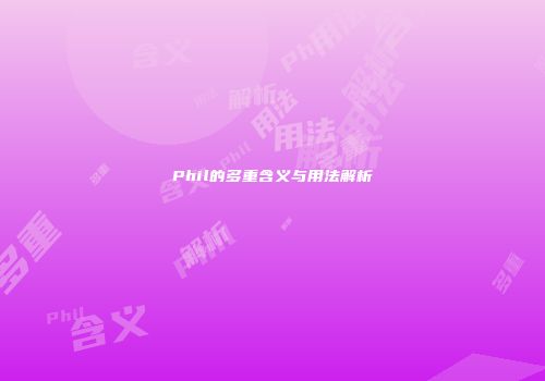 Phil的多重含义与用法解析