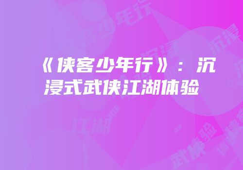 《侠客少年行》：沉浸式武侠江湖体验