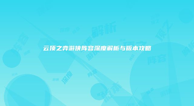 云顶之弈游侠阵容深度解析与版本攻略