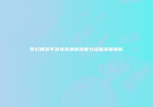 梦幻西游手游龙宫角色技能与经脉深度解析