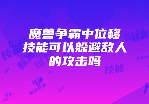 魔兽争霸中位移技能可以躲避敌人的攻击吗