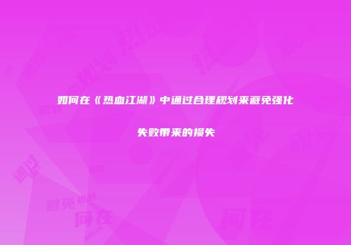 如何在《热血江湖》中通过合理规划来避免强化失败带来的损失