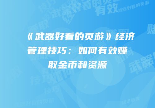 《武器好看的页游》经济管理技巧：如何有效赚取金币和资源