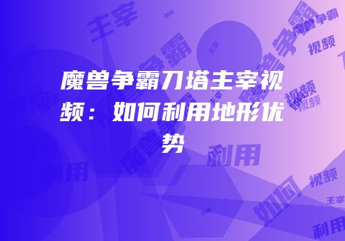 魔兽争霸刀塔主宰视频：如何利用地形优势