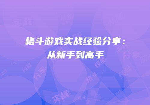 格斗游戏实战经验分享：从新手到高手