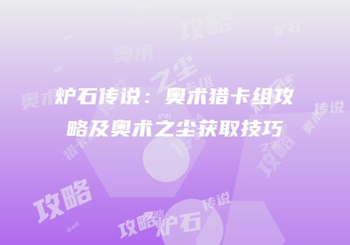 炉石传说：奥术猎卡组攻略及奥术之尘获取技巧
