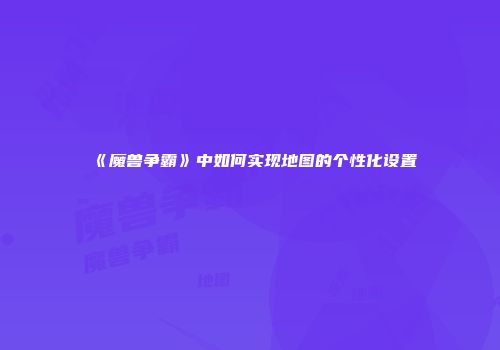 《魔兽争霸》中如何实现地图的个性化设置