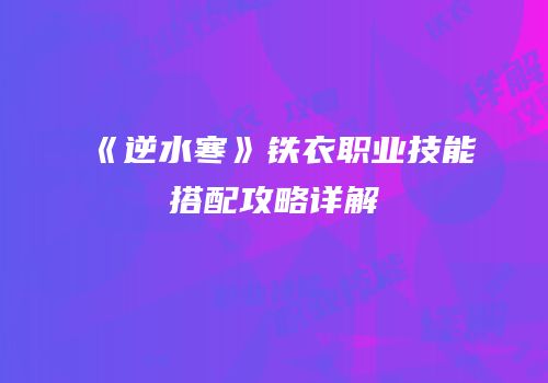《逆水寒》铁衣职业技能搭配攻略详解