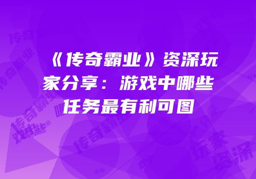 《传奇霸业》资深玩家分享：游戏中哪些任务最有利可图