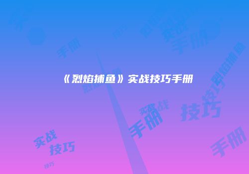 《烈焰捕鱼》实战技巧手册