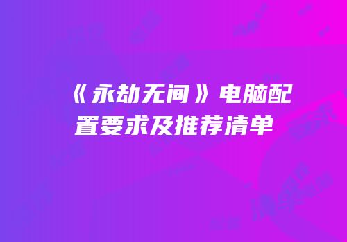 《永劫无间》电脑配置要求及推荐清单