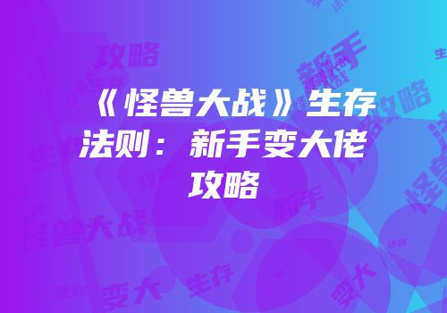 《怪兽大战》生存法则：新手变大佬攻略