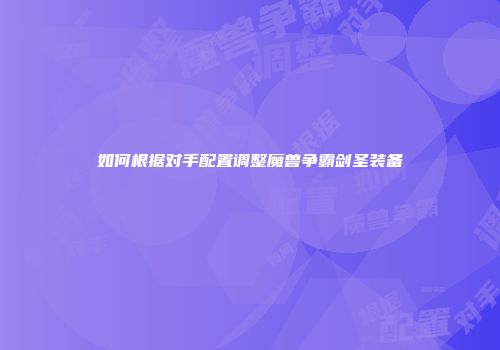 如何根据对手配置调整魔兽争霸剑圣装备