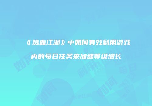 《热血江湖》中如何有效利用游戏内的每日任务来加速等级增长