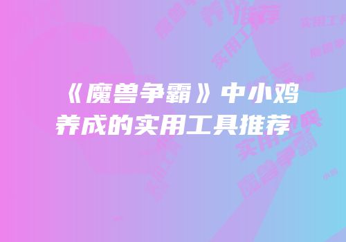 《魔兽争霸》中小鸡养成的实用工具推荐