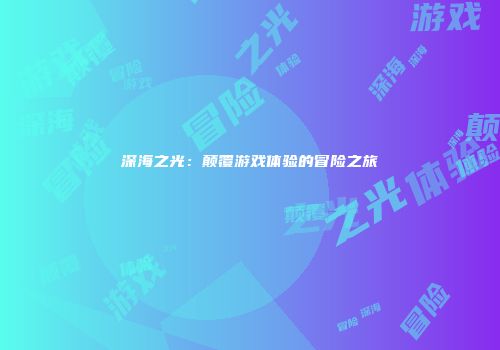 深海之光：颠覆游戏体验的冒险之旅
