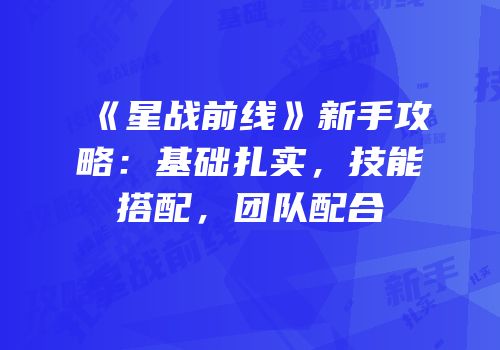 《星战前线》新手攻略：基础扎实，技能搭配，团队配合