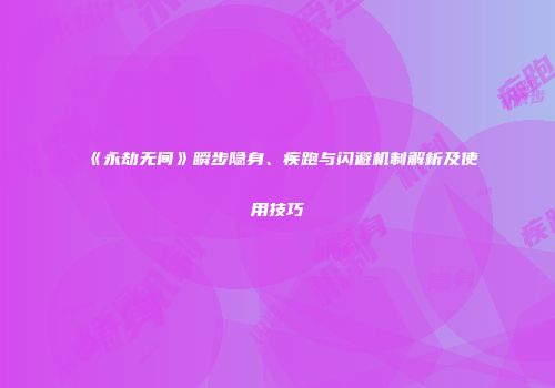 《永劫无间》瞬步隐身、疾跑与闪避机制解析及使用技巧