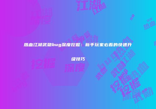 热血江湖武勋bug深度挖掘：新手玩家必看的快速升级技巧