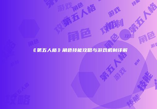 《第五人格》角色技能攻略与游戏机制详解