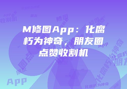 M修图App：化腐朽为神奇，朋友圈点赞收割机