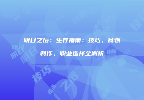 明日之后：生存指南：技巧、食物制作、职业选择全解析