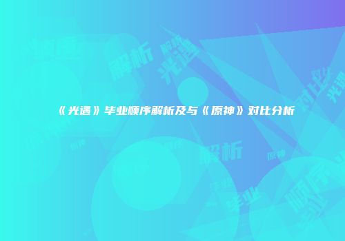 《光遇》毕业顺序解析及与《原神》对比分析
