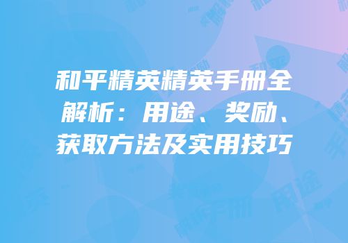 和平精英精英手册全解析：用途、奖励、获取方法及实用技巧
