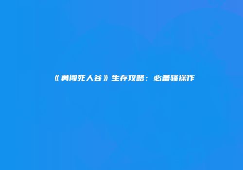 《勇闯死人谷》生存攻略：必备骚操作