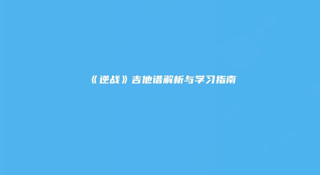 《逆战》吉他谱解析与学习指南