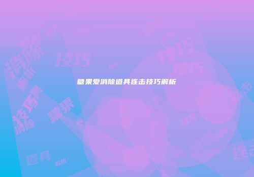 糖果爱消除道具连击技巧解析