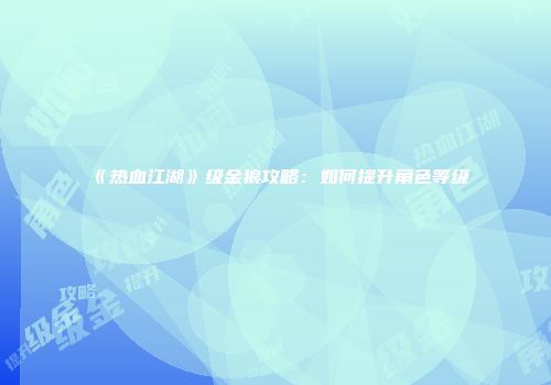 《热血江湖》级金狼攻略：如何提升角色等级