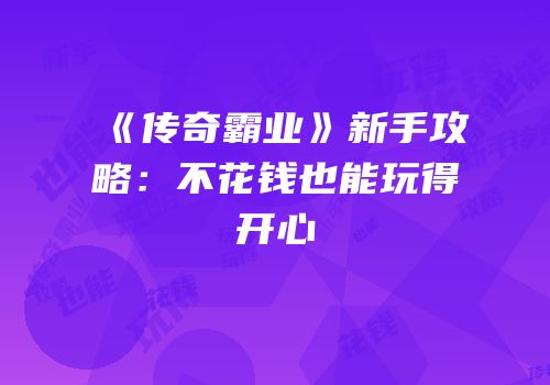 《传奇霸业》新手攻略：不花钱也能玩得开心