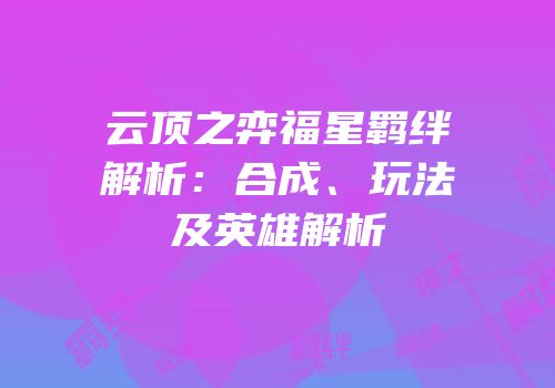 云顶之弈福星羁绊解析：合成、玩法及英雄解析