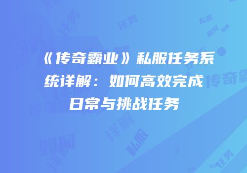 《传奇霸业》私服任务系统详解：如何高效完成日常与挑战任务