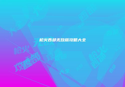枪火西部无敌版攻略大全