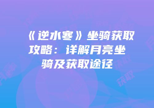 《逆水寒》坐骑获取攻略：详解月亮坐骑及获取途径