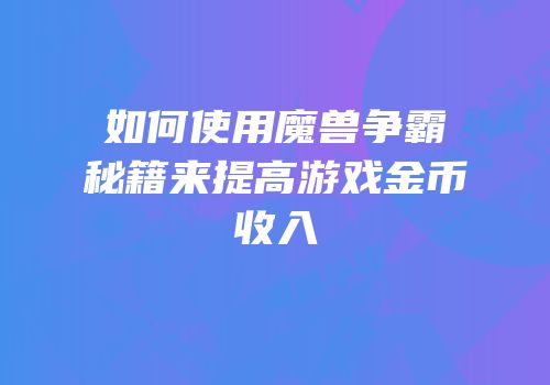如何使用魔兽争霸秘籍来提高游戏金币收入